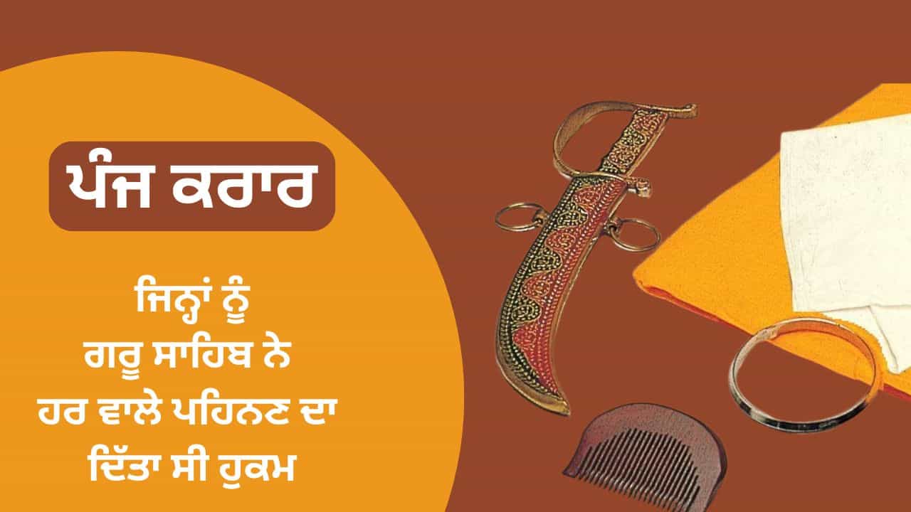 ਪੰਜ ਕਕਾਰ, ਜਿਨ੍ਹਾਂ ਨੂੰ ਗੁਰੂ ਸਾਹਿਬ ਨੇ ਹਰ ਸਿੱਖ ਨੂੰ ਪਹਿਨਣ ਦਾ ਦਿੱਤਾ ਸੀ ਹੁਕਮ, ਜਾਣੋ ਮਹੱਤਤਾ