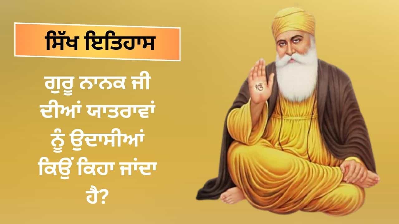 ਗੁਰੂ ਨਾਨਕ ਦੇਵ ਜੀ ਦੀਆਂ ਯਾਤਰਾਵਾਂ ਨੂੰ ਉਦਾਸੀਆਂ ਕਿਉਂ ਕਿਹਾ ਜਾਂਦਾ ਹੈ?