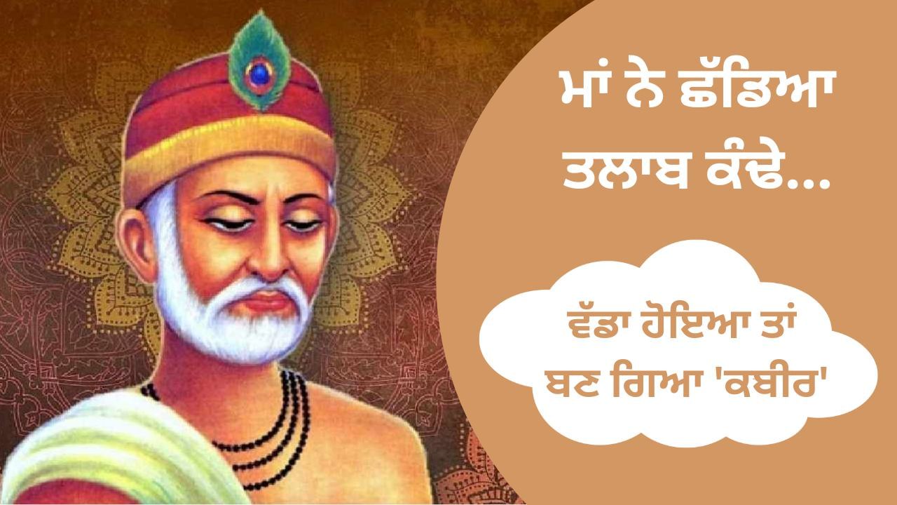 Bhagat Kabir Ji: ਜਨਮ ਦੇਕੇ ਮਾਂ ਛੱਡ ਗਈ ਸੀ ਤਲਾਬ ਕਿਨਾਰੇ… ਵੱਡਾ ਹੋਇਆ ਤਾਂ ਬਣ ਗਿਆ ‘ਕਬੀਰ’ Bhagat Kabir Ji: ਜਨਮ ਦੇਕੇ ਮਾਂ ਛੱਡ ਗਈ ਸੀ ਤਲਾਬ ਕਿਨਾਰੇ… ਵੱਡਾ ਹੋਇਆ ਤਾਂ ਬਣ ਗਿਆ ‘ਕਬੀਰ’
