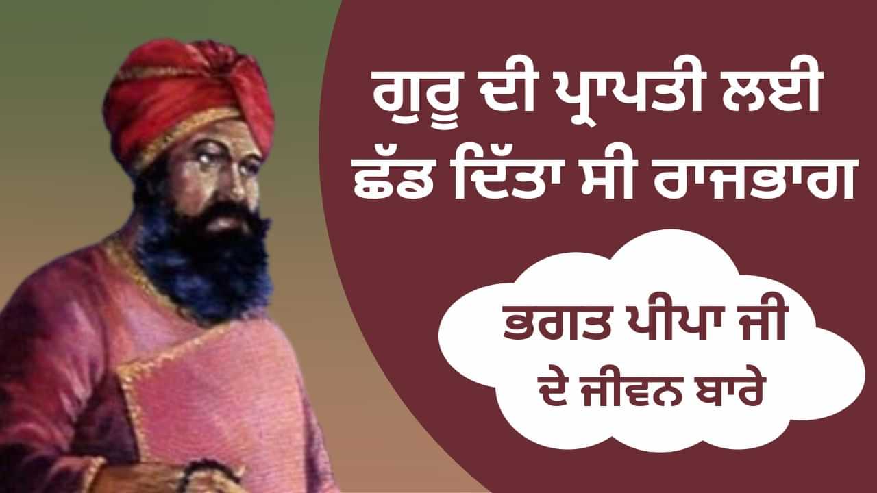 ਗੁਰੂ ਦੀ ਪ੍ਰਾਪਤੀ ਲਈ ਛੱਡ ਦਿੱਤਾ ਸੀ ਰਾਜਭਾਗ, ਜਾਣੋ ਭਗਤ ਪੀਪਾ ਜੀ ਦੇ ਜੀਵਨ ਬਾਰੇ