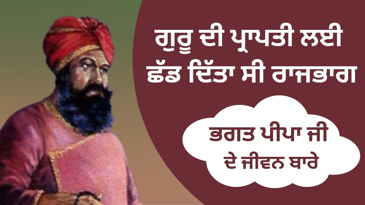 ਗੁਰੂ ਦੀ ਪ੍ਰਾਪਤੀ ਲਈ ਛੱਡ ਦਿੱਤਾ ਸੀ ਰਾਜਭਾਗ, ਜਾਣੋ ਭਗਤ ਪੀਪਾ ਜੀ ਦੇ ਜੀਵਨ ਬਾਰੇ