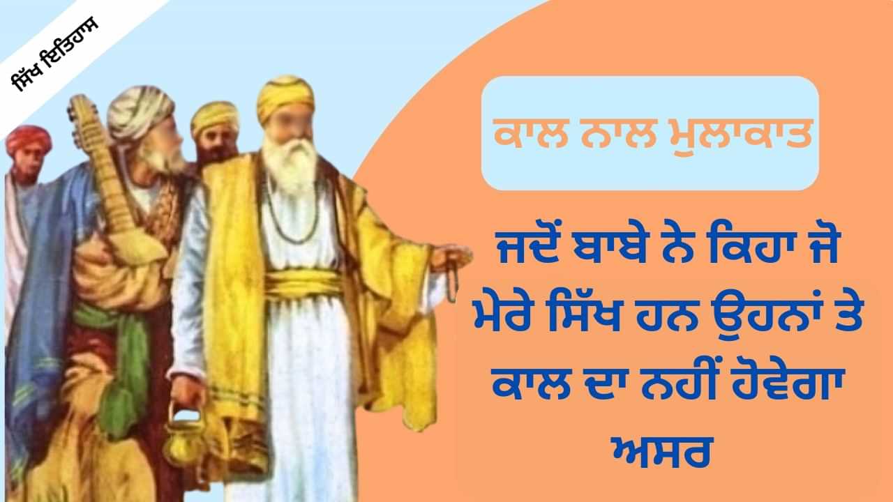 Sikh History: ਜਦੋਂ ਬਾਬੇ ਨੇ ਕਿਹਾ ਜੋ ਮੇਰੇ ਸਿੱਖ ਹਨ ਉਹਨਾਂ ਤੇ ਕਾਲ ਦਾ ਨਹੀਂ ਹੋਵੇਗਾ ਅਸਰ