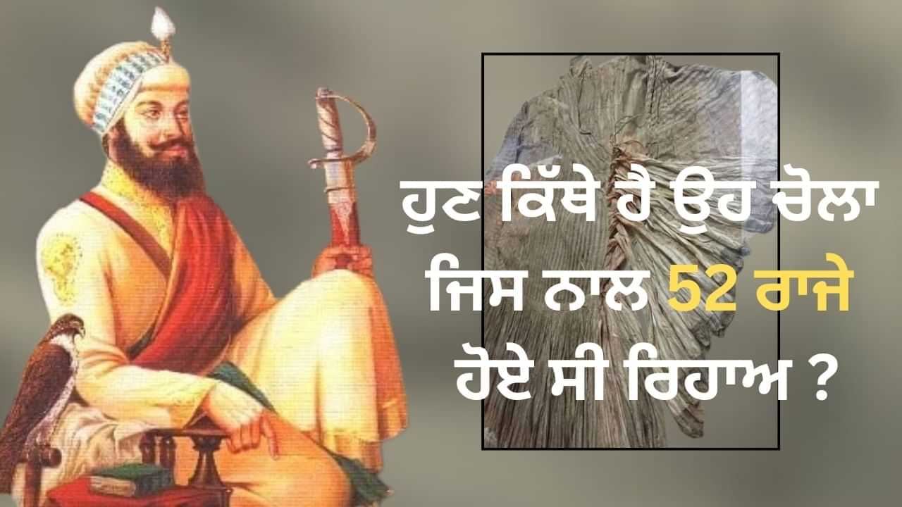 ਹੁਣ ਕਿੱਥੇ ਹੈ ਉਹ ਚੋਲਾ, ਜਿਸ ਨਾਲ ਹਰਗੋਬਿੰਦ ਸਾਹਿਬ ਨੇ 52 ਰਾਜੇ ਕਰਵਾਏ ਸੀ ਰਿਹਾਅ ?