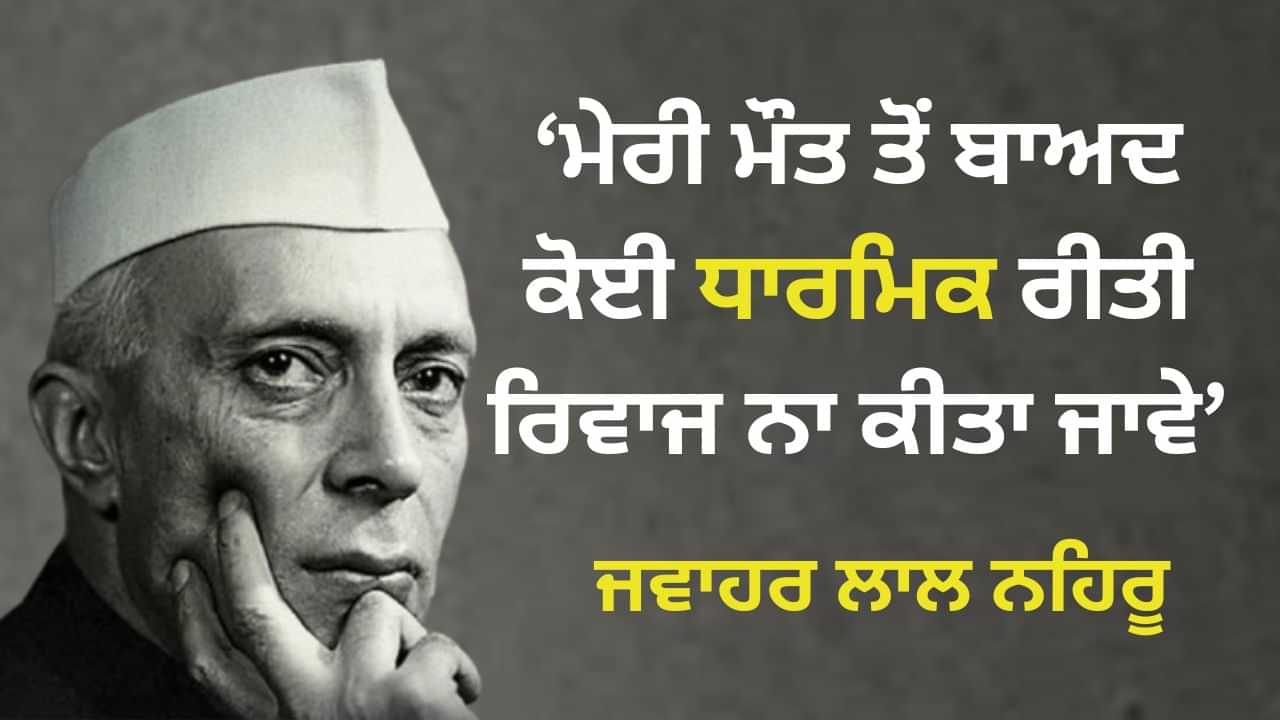 Pandit Jawaharlal Nehru Birth Anniversary: ਮੇਰੀ ਮੌਤ ਤੋਂ ਬਾਅਦ... ਕੀ ਸੱਚੀ ਧਰਮ ਦੇ ਖਿਲਾਫ਼ ਸਨ ਨਹਿਰੂ ?