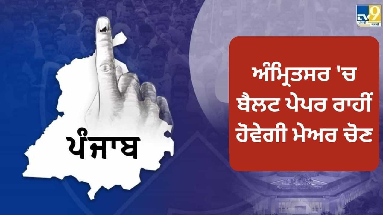 ਅੰਮ੍ਰਿਤਸਰ ਚ ਬੈਲਟ ਪੇਪਰ ਰਾਹੀਂ ਹੋਵੇਗੀ ਮੇਅਰ ਦੀ ਚੋਣ, 24 ਸਾਲ ਪਹਿਲਾਂ ਵੀ ਅਪਣਾਇਆ ਗਿਆ ਸੀ ਇਹੀ ਫਾਰਮੂਲਾ