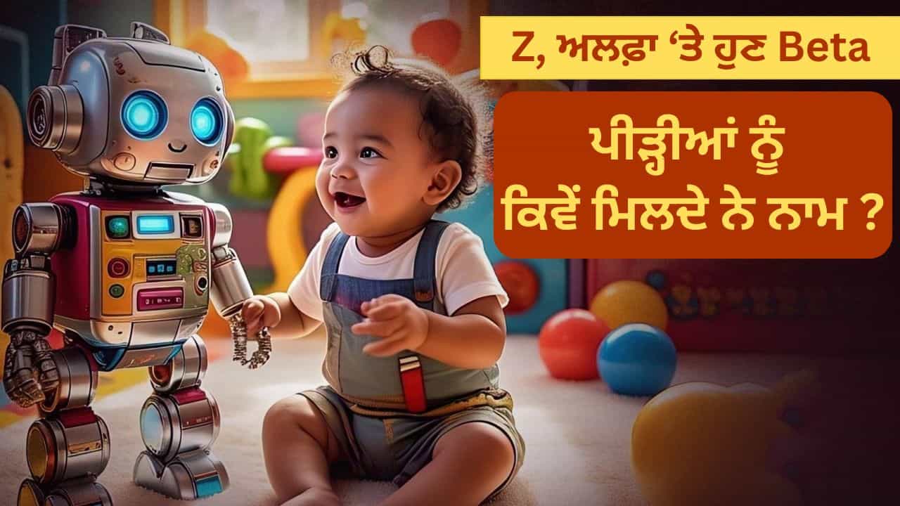 2025 ਵਿੱਚ ਪੈਦਾ ਹੋਣ ਵਾਲੇ ਬੱਚਿਆਂ ਨੂੰ ਕਿਹਾ ਜਾਵੇਗਾ Beta, ਜਾਣੋ ਕਿਵੇਂ ਰੱਖੇ ਜਾਂਦੇ ਹਨ ਪੀੜ੍ਹੀਆਂ ਦੇ ਨਾਮ 2025 ਵਿੱਚ ਪੈਦਾ ਹੋਣ ਵਾਲੇ ਬੱਚਿਆਂ ਨੂੰ ਕਿਹਾ ਜਾਵੇਗਾ Beta, ਜਾਣੋ ਕਿਵੇਂ ਰੱਖੇ ਜਾਂਦੇ ਹਨ ਪੀੜ੍ਹੀਆਂ ਦੇ ਨਾਮ
