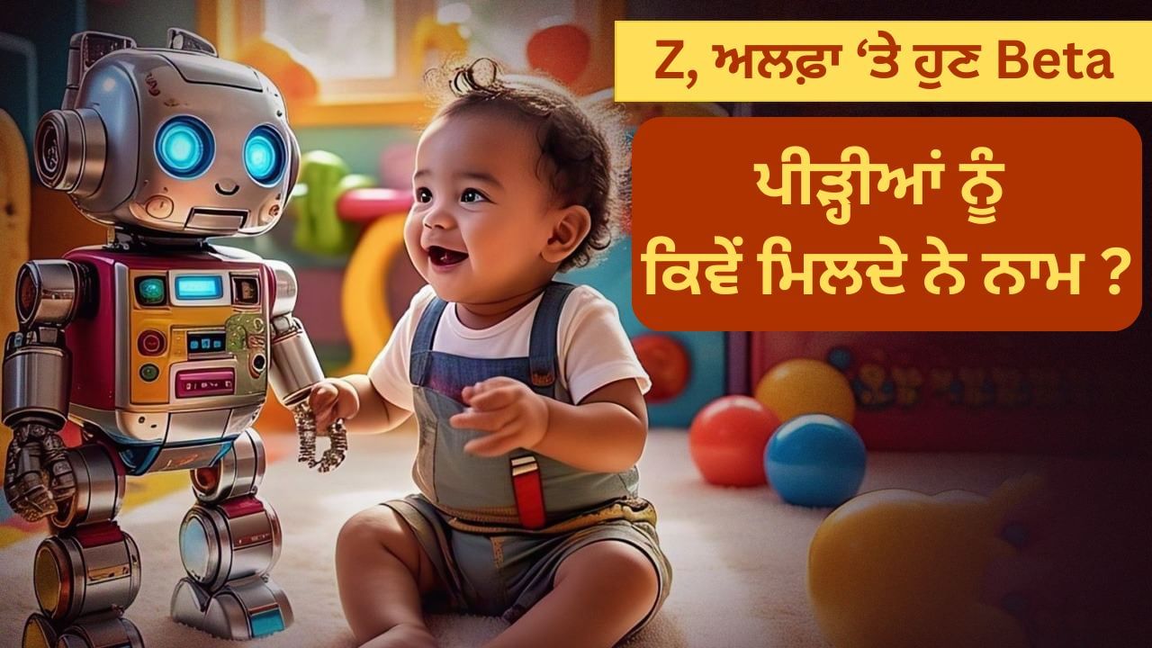 2025 ਵਿੱਚ ਪੈਦਾ ਹੋਣ ਵਾਲੇ ਬੱਚਿਆਂ ਨੂੰ ਕਿਹਾ ਜਾਵੇਗਾ Beta, ਜਾਣੋ ਕਿਵੇਂ ਰੱਖੇ ਜਾਂਦੇ ਹਨ ਪੀੜ੍ਹੀਆਂ ਦੇ ਨਾਮ 2025 ਵਿੱਚ ਪੈਦਾ ਹੋਣ ਵਾਲੇ ਬੱਚਿਆਂ ਨੂੰ ਕਿਹਾ ਜਾਵੇਗਾ Beta, ਜਾਣੋ ਕਿਵੇਂ ਰੱਖੇ ਜਾਂਦੇ ਹਨ ਪੀੜ੍ਹੀਆਂ ਦੇ ਨਾਮ