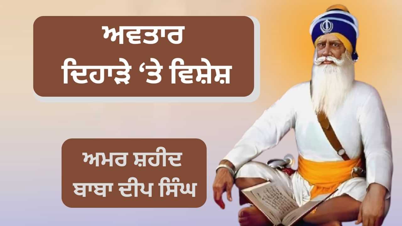 ਅਵਤਾਰ ਦਿਹਾੜਾ: ਗੁਰੂ ਦੀ ਸੇਵਾ ਵਿੱਚ ਜੀਵਨ ਲਗਾਉਣ ਵਾਲੇ ਬਾਬਾ ਦੀਪ ਸਿੰਘ ਜੀ