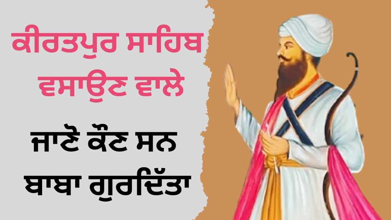 Baba Gurditta ji History: ਕੀਰਤਪੁਰ ਸਾਹਿਬ ਵਸਾਉਣ ਵਾਲੇ, ਜਾਣੋਂ ਕੌਣ ਸਨ ਬਾਬਾ ਗੁਰਦਿੱਤਾ