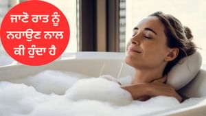 ਰਾਤ ਨੂੰ ਸੌਣ ਤੋਂ ਪਹਿਲਾਂ ਨਹਾਉਣ ਨਾਲ ਕੀ ਹੁੰਦਾ ਹੈ, ਜਾਣੋ ਇਸਦੇ ਫਾਇਦੇ