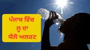 ਪੰਜਾਬ ਦੇ 18 ਜ਼ਿਲ੍ਹਿਆਂ ਵਿੱਚ ਲੂ ਦਾ ਯੈਲੋ ਅਲਰਟ, 13 ਸਾਲਾਂ ਬਾਅਦ ਭਿਆਨਕ ਗਰਮੀ