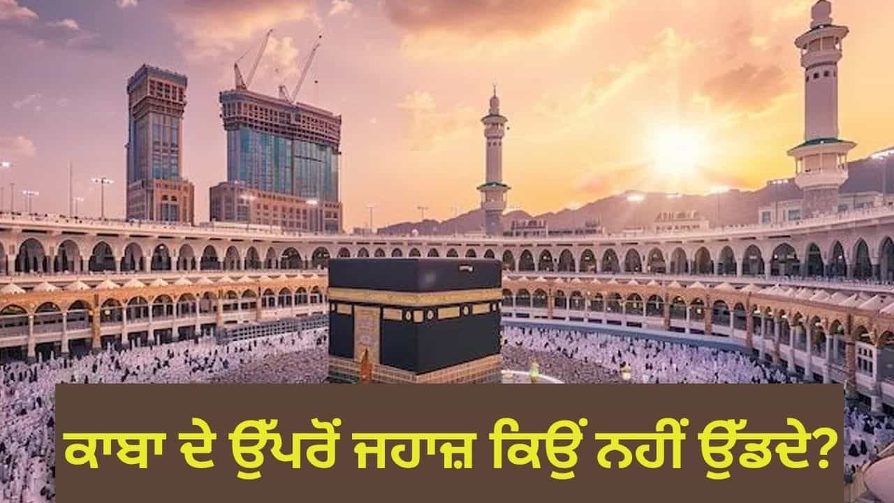 ਕਾਬਾ ਦੇ ਉੱਪਰੋਂ ਜਹਾਜ਼ ਜਾਂ ਡਰੋਨ ਕਿਉਂ ਨਹੀਂ ਉੱਡਦੇ? ਜਾਣੋ, ਇਸ ਦੇ ਪਿਛੇ ਦੀ ਅਸਲ ਵਜ੍ਹਾ ਕਾਬਾ ਦੇ ਉੱਪਰੋਂ ਜਹਾਜ਼ ਜਾਂ ਡਰੋਨ ਕਿਉਂ ਨਹੀਂ ਉੱਡਦੇ? ਜਾਣੋ, ਇਸ ਦੇ ਪਿਛੇ ਦੀ ਅਸਲ ਵਜ੍ਹਾ