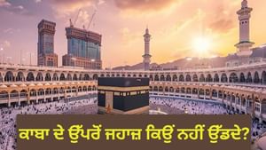ਕਾਬਾ ਦੇ ਉੱਪਰੋਂ ਜਹਾਜ਼ ਜਾਂ ਡਰੋਨ ਕਿਉਂ ਨਹੀਂ ਉੱਡਦੇ? ਜਾਣੋ, ਪਿਛੇ ਦੀ ਵਜ੍ਹਾ