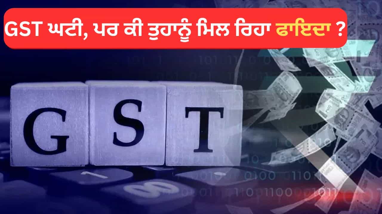 ਕੀ GST ਦਰਾਂ ਵਿੱਚ ਕਟੌਤੀ ਦਾ ਤੁਹਾਨੂੰ ਹੋ ਰਿਹਾ ਹੈ ਫਾਇਦਾ? ਕੀ ਚੀਜ਼ਾਂ ਸਸਤੀਆਂ ਹੋ ਰਹੀਆਂ ਹਨ? ਇਹ ਹੈ ਸੱਚਾਈ।