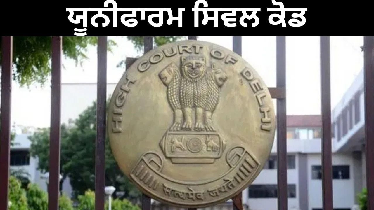 ਕੀ UCC ਲਾਗੂ ਕਰਨ ਦਾ ਸਮਾਂ ਨਹੀਂ ਆ ਗਿਆ? ਦਿੱਲੀ ਹਾਈ ਕੋਰਟ ਨੇ ਕਿਉਂ ਕੀਤਾ ਇਹ ਸਵਾਲ?