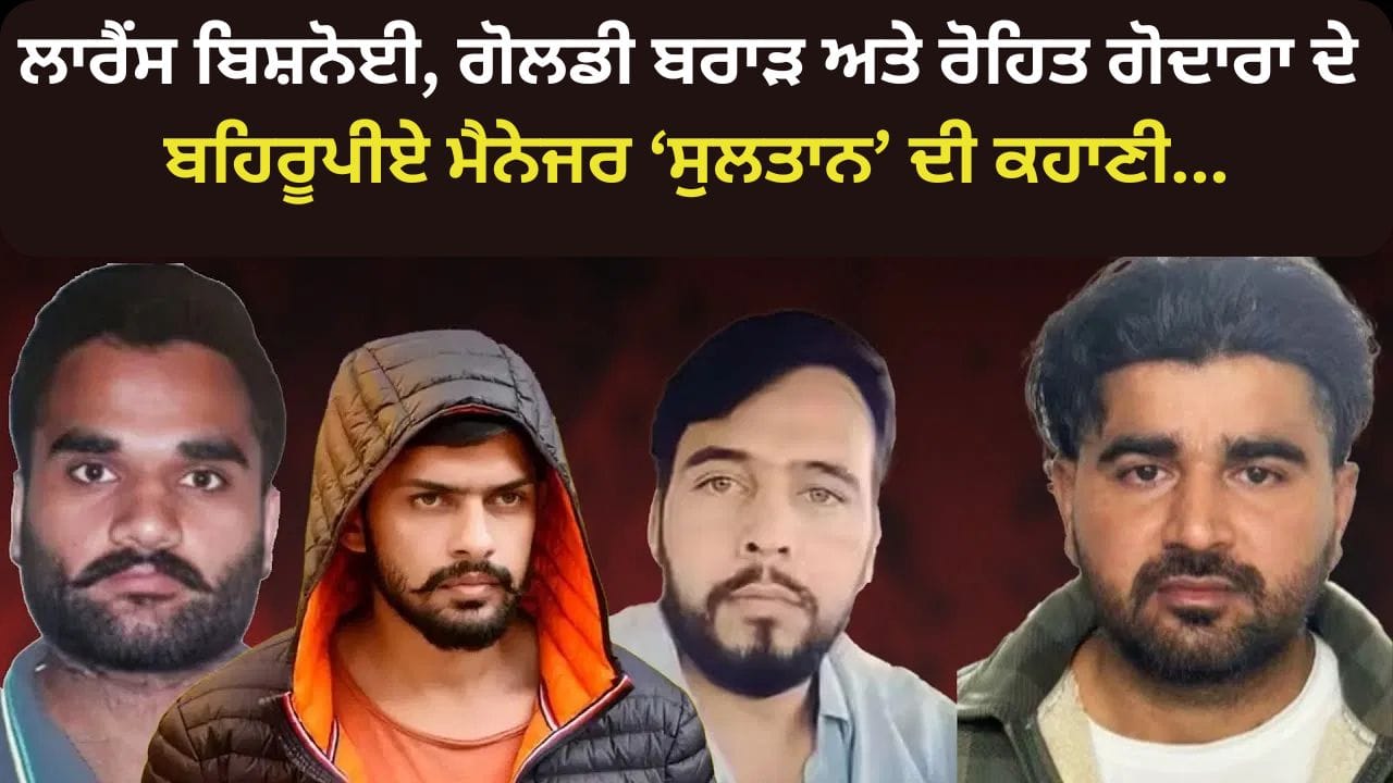 Gangster Lawrence, Goldy Brar, Rohit Godara ਦੇ ਇੰਟਰਨੇਸ਼ਨਲ ਬਹਿਰੂਪੀਏ ਮੈਨੇਜਰ ਸੁਲਤਾਨ ਦੀ ਗਜਬ ਕਹਾਣੀ!