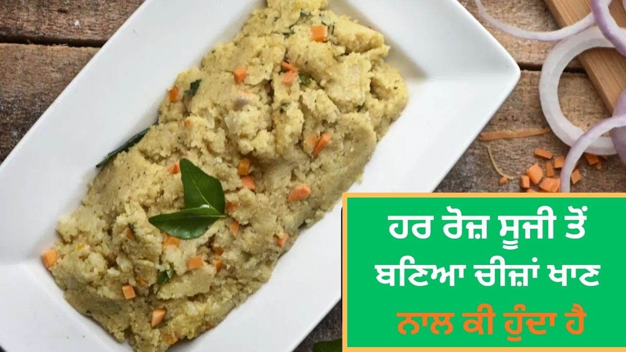 ਨਾਸ਼ਤੇ ਵਿੱਚ ਰੋਜ਼ਾਨਾ ਸੂਜੀ ਤੋਂ ਬਣਿਆ ਚੀਜ਼ਾਂ ਖਾਣ ਨਾਲ ਕੀ ਹੁੰਦਾ ਹੈ, ਐਕਸਪਰਟ ਤੋਂ ਜਾਣੋ