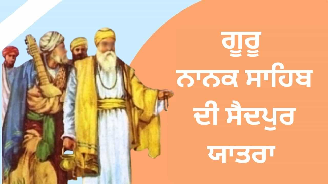 ਗੂਰੂ ਨਾਨਕ ਸਾਹਿਬ ਦੀ ਸੈਦਪੁਰ ਉਦਾਸੀ, ਜਾਣੋਂ ਪਾਤਸ਼ਾਹ ਨੇ ਕੀ ਦਿੱਤਾ ਸੀ ਸੰਦੇਸ਼
