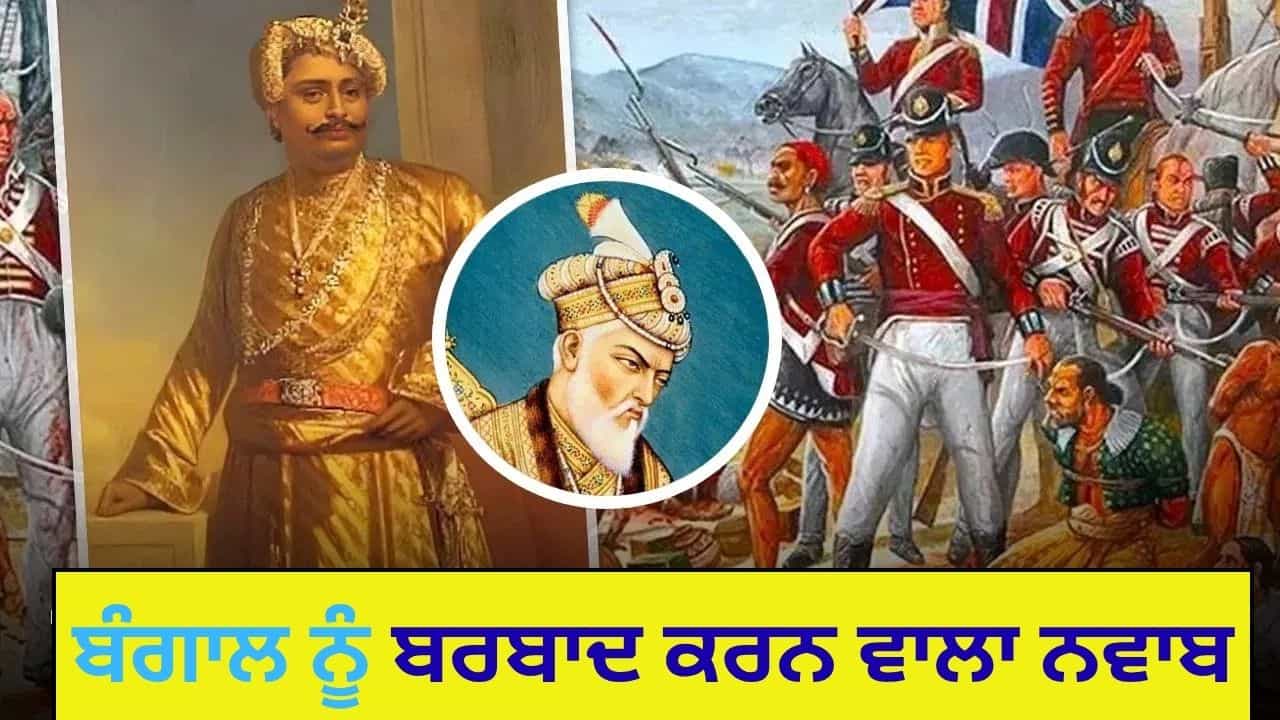 ਅੰਗਰੇਜ਼ਾਂ ਨੂੰ ਮੁਗਲ ਖਜ਼ਾਨਾ ਲੁਟਾਉਣ ਵਾਲਾ ਨਵਾਬ, ਕਿਵੇਂ ਆਪਣੇ ਹੀ ਜਾਲ ਵਿਚ ਫਸੀਆਂ?