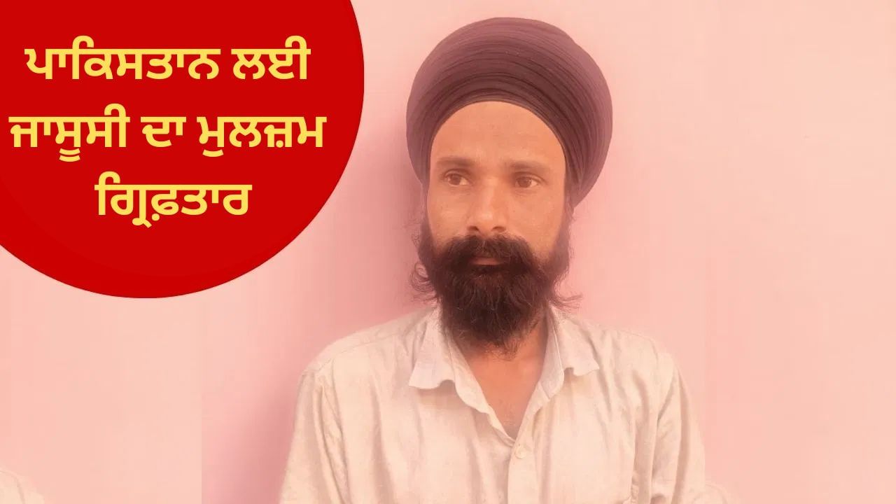 ਪਾਕਿਸਤਾਨ ਲਈ ਜਾਸੂਸੀ ਕਰਨ ਵਾਲਾ ਗ੍ਰਿਫ਼ਤਾਰ, ਆਪ੍ਰੇਸ਼ਨ ਸਿੰਦੂਰ ਤੋਂ ਹੀ ਰਾਡਾਰ 'ਤੇ ਸੀ