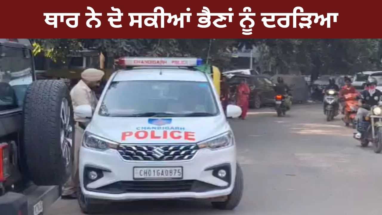 ਚੰਡੀਗੜ੍ਹ ਚ ਹਿੱਟ ਐਂਡ ਰਨ: ਤੇਜ਼ ਰਫ਼ਤਾਰ ਥਾਰ ਨੇ ਦੋ ਭੈਣਾਂ ਨੂੰ ਦਰੜਿਆ, ਇੱਕ ਦੀ ਮੌਤ, ਦੂਜੀ ਗੰਭੀਰ