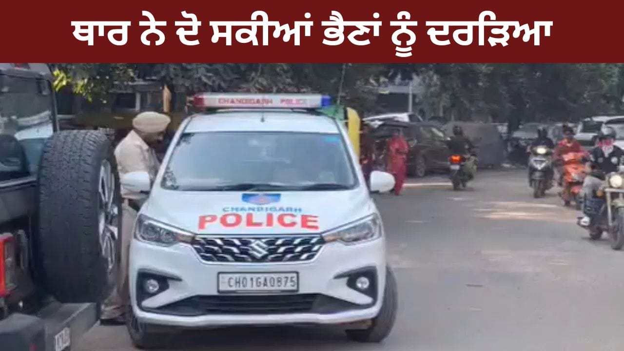 ਚੰਡੀਗੜ੍ਹ 'ਚ ਹਿੱਟ ਐਂਡ ਰਨ: ਤੇਜ਼ ਰਫ਼ਤਾਰ ਥਾਰ ਨੇ ਦੋ ਭੈਣਾਂ ਨੂੰ ਦਰੜਿਆ, ਇੱਕ ਦੀ ਮੌਤ, ਦੂਜੀ ਗੰਭੀਰ