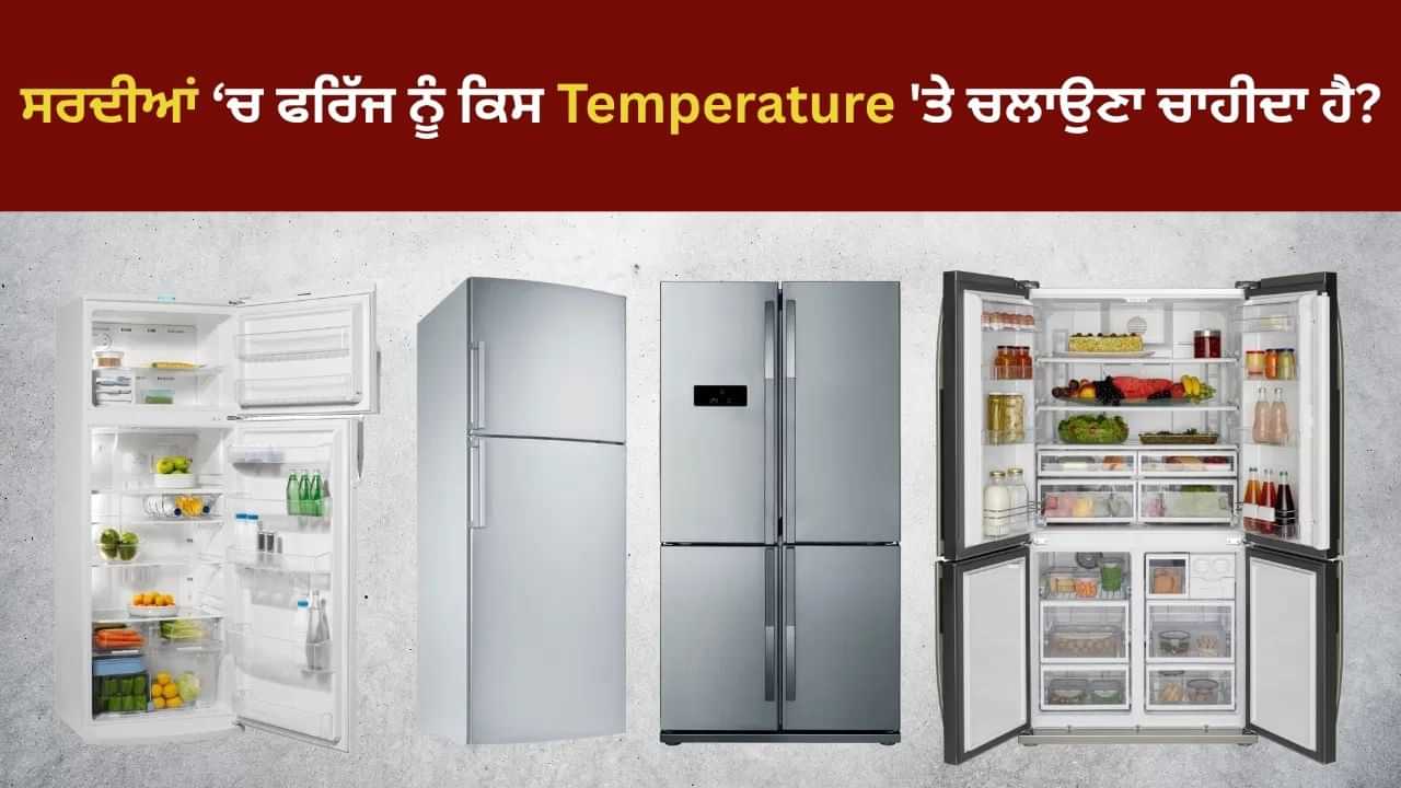 ਸਰਦੀਆਂ ਵਿੱਚ ਫਰਿੱਜ ਨੂੰ ਕਿਸ Temperature ਤੇ ਚਲਾਉਣਾ ਚਾਹੀਦਾ ਹੈ? ਛੋਟੀ ਜਿਹੀ ਗਲਤੀ ਬਣ ਸਕਦੀ ਹੈ ਵੱਡੇ ਖਰਚਿਆਂ ਦਾ ਕਾਰਨ