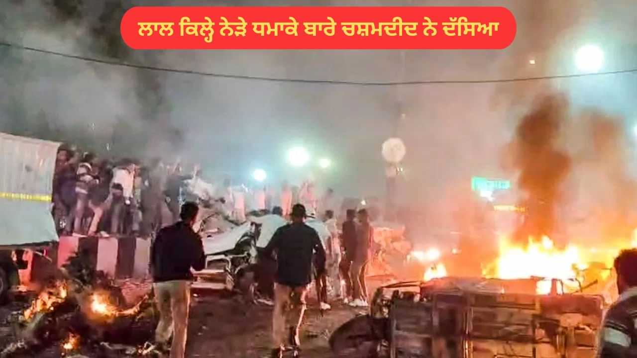 Delhi Car Blast: ਦਿੱਲੀ ਦੇ ਲਾਲ ਕਿਲ੍ਹੇ ਤੇ ਕਿਵੇਂ ਹੋਇਆ ਧਮਾਕਾ ? ਚਸ਼ਮਦੀਦ ਨੇ ਦੱਸੀ ਪੂਰੀ ਗੱਲ