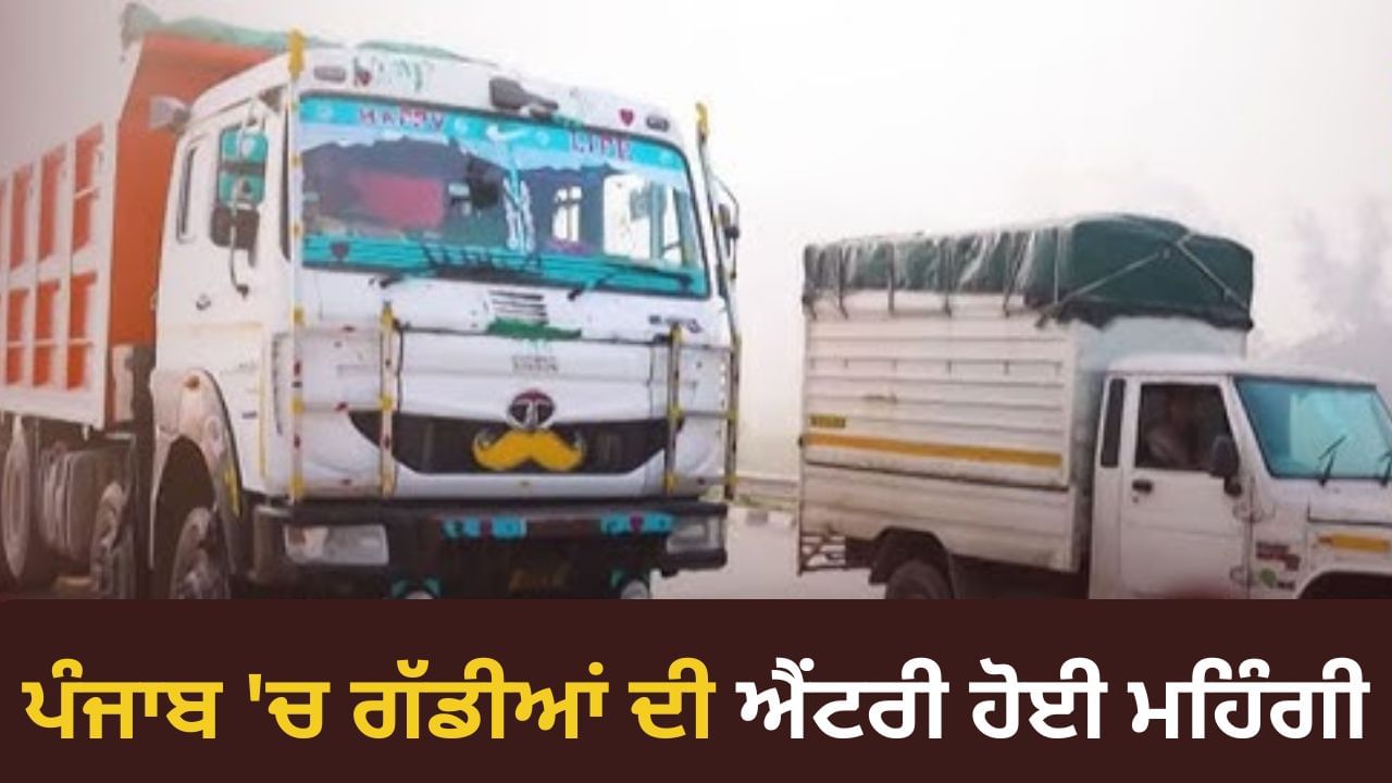 ਪੰਜਾਬ 'ਚ ਗੱਡੀਆਂ ਦੀ ਐਂਟਰੀ ਹੋਈ ਮਹਿੰਗੀ, 1 ਤੋਂ 3 ਹਜ਼ਾਰ ਰੁਪਏ ਤੱਕ ਲਈ ਜਾਵੇਗੀ ਫੀਸ; ਜਾਣੋ ਕਿਨ੍ਹਾਂ ਵਧੇਗਾ ਵਾਹਨਾਂ ਦਾ ਬੋਝ