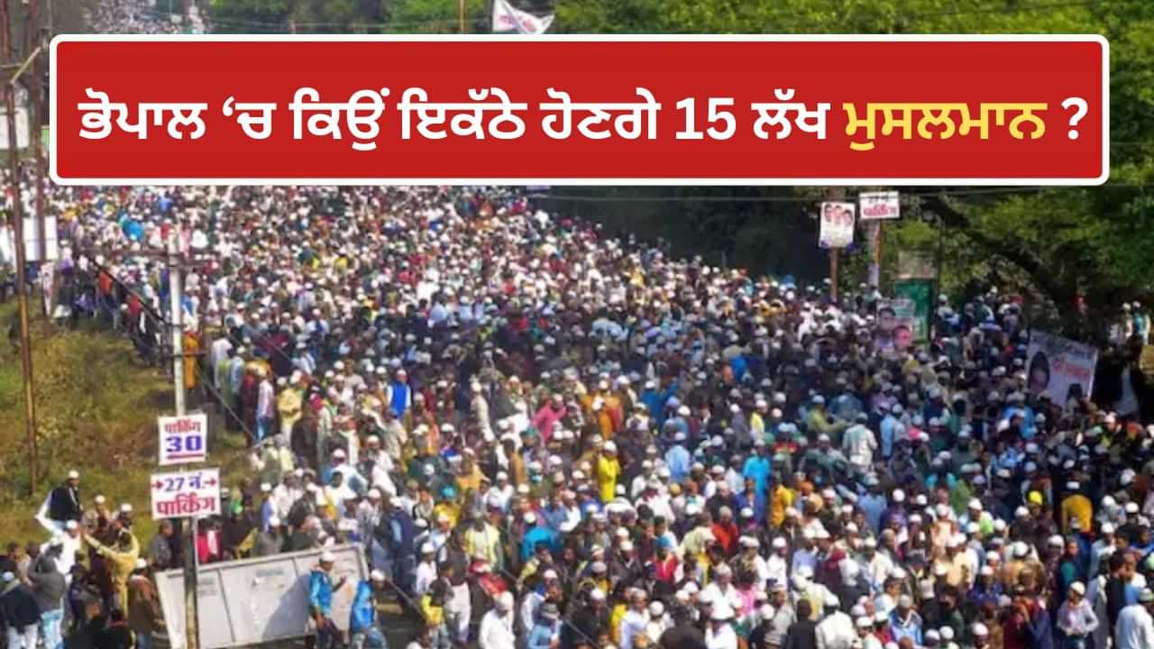 120 ਏਕੜ ਵਿੱਚ ਫੈਲਿਆ ਪੰਡਾਲ, 300 ਏਕੜ ਵਿੱਚ ਪਾਰਕਿੰਗ ਸਪੇਸ... ਭੋਪਾਲ ਵਿੱਚ ਕਿਉਂ ਇਕੱਠੇ ਹੋਣਗੇ 15 ਲੱਖ ਮੁਸਲਮਾਨ ? 120 ਏਕੜ ਵਿੱਚ ਫੈਲਿਆ ਪੰਡਾਲ, 300 ਏਕੜ ਵਿੱਚ ਪਾਰਕਿੰਗ ਸਪੇਸ... ਭੋਪਾਲ ਵਿੱਚ ਕਿਉਂ ਇਕੱਠੇ ਹੋਣਗੇ 15 ਲੱਖ ਮੁਸਲਮਾਨ ?
