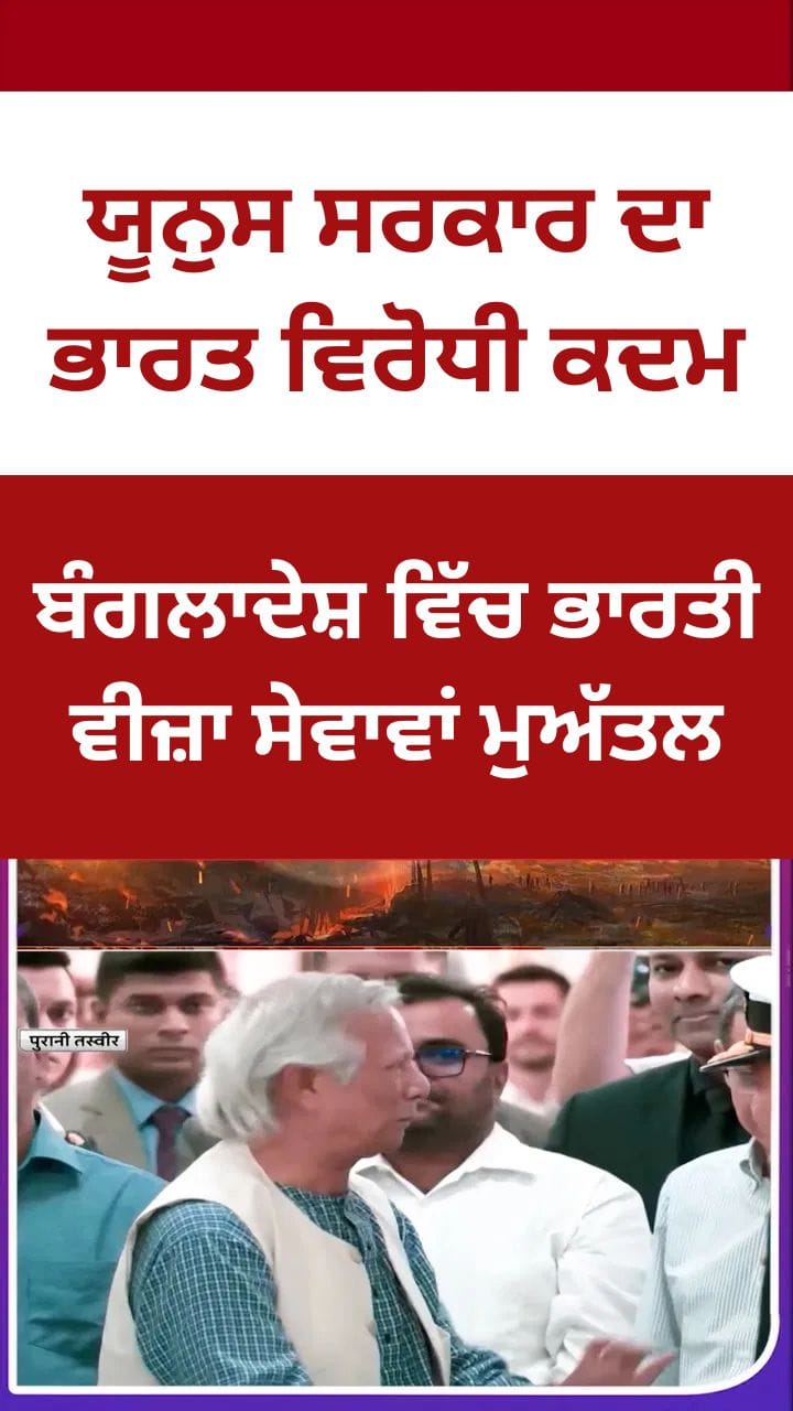 ਬੰਗਲਾਦੇਸ਼ ਵਿੱਚ ਭਾਰਤੀ ਵੀਜ਼ਾ ਸੇਵਾਵਾਂ ਮੁਅੱਤਲ, ਯੂਨੁਸ ਸਰਕਾਰ ਦਾ ਭਾਰਤ ਵਿਰੋਧੀ ਕਦਮ