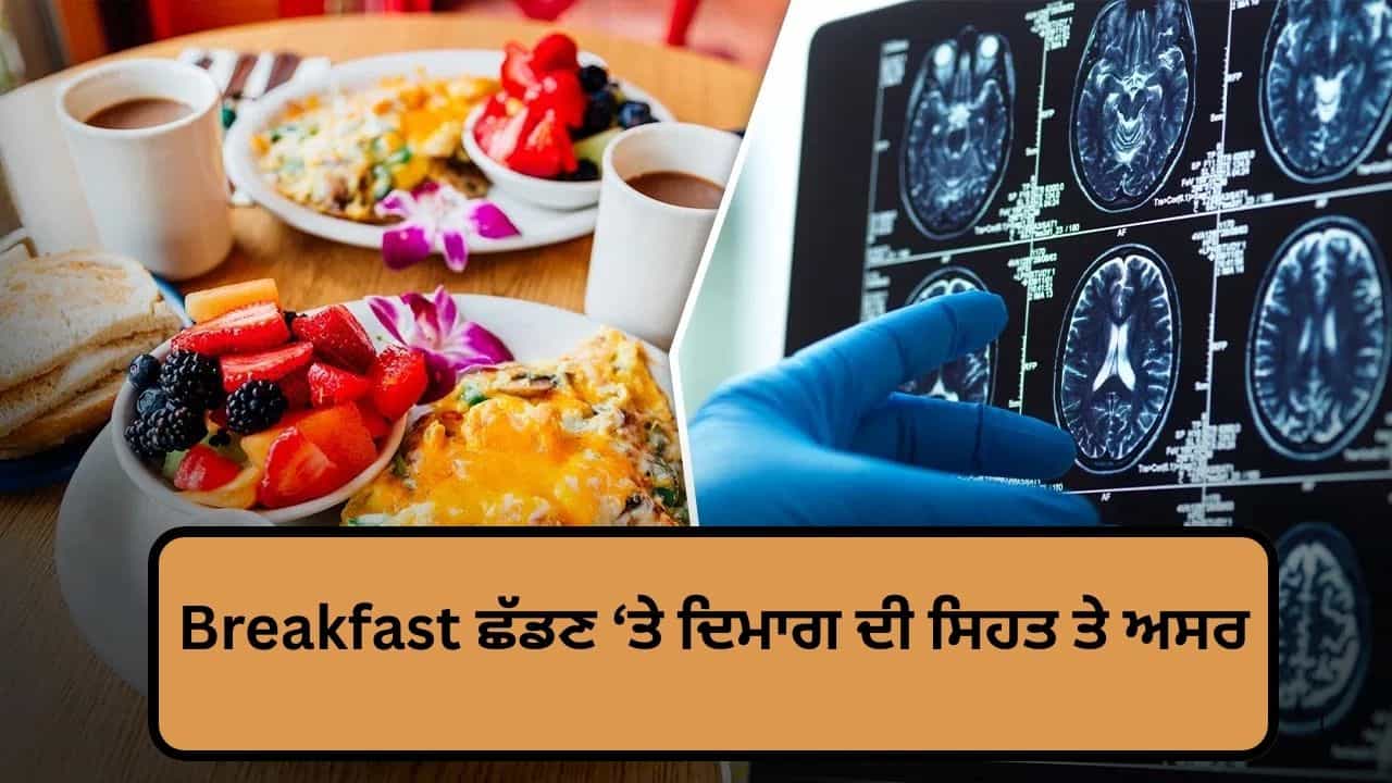 Breakfast ਨਾ ਕਰਨ ਦੀ ਆਦਤ ਵਿਗਾੜ ਸਕਦੀ ਹੈ ਬ੍ਰੇਨ ਹੈਲਥ, ਇਨ੍ਹਾਂ ਬਿਮਾਰੀਆਂ ਦਾ ਖ਼ਤਰਾ