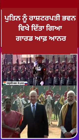 ਪੁਤਿਨ ਦੀ ਭਾਰਤ ਫੇਰੀ: ਰਾਸ਼ਟਰਪਤੀ ਭਵਨ ਵਿਖੇ ਗਾਰਡ ਆਫ਼ ਆਨਰ ਨਾਲ ਨਿੱਘਾ ਸਵਾਗਤ