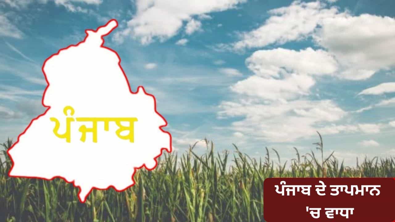 ਪੰਜਾਬ ਦੇ ਤਾਪਮਾਨ ਚ ਵਾਧਾ, ਸਵੇਰ ਸ਼ਾਮ ਦੀ ਠੰਡ ਬਾਕੀ, 17 ਨੂੰ ਮੀਹ ਪੈਣ ਦੀ ਸੰਭਾਵਨਾ