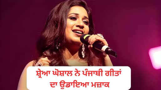 ਗਾਇਕਾ ਸ਼੍ਰੇਆ ਘੋਸ਼ਾਲ ਨੇ ਪੰਜਾਬੀ ਗੀਤਾਂ ਦਾ ਉਡਾਇਆ ਮਜ਼ਾਕ: ਕਿਹਾ – ਉਨ੍ਹਾਂ ਕੋਲ ਸਿਰਫ਼ ਕਾਰਾਂ-ਬੰਗਲੇ ਤੇ ਕੁੜੀਆਂ, ਦਿਖਾਵਾ ਜ਼ਿਆਦਾ