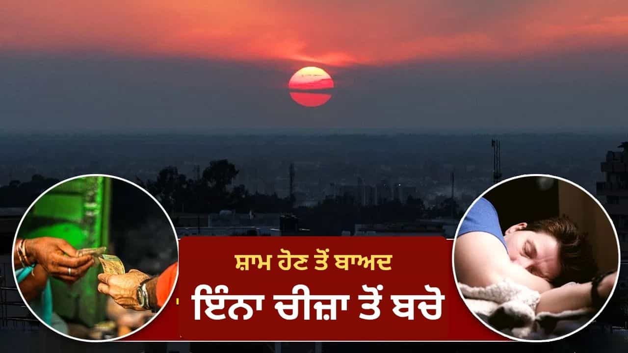 Vastu Tips for Evening: ਸੂਰਜ ਡੁੱਬਣ ਤੋਂ ਬਾਅਦ ਭੁੱਲ ਕੇ ਵੀ ਨਾ ਕਰੋ ਇਹ 5 ਕੰਮ, ਘਰ ਚ ਆ ਸਕਦੀ ਹੈ ਆਰਥਿਕ ਤੰਗੀ Vastu Tips for Evening: ਸੂਰਜ ਡੁੱਬਣ ਤੋਂ ਬਾਅਦ ਭੁੱਲ ਕੇ ਵੀ ਨਾ ਕਰੋ ਇਹ 5 ਕੰਮ, ਘਰ ਚ ਆ ਸਕਦੀ ਹੈ ਆਰਥਿਕ ਤੰਗੀ