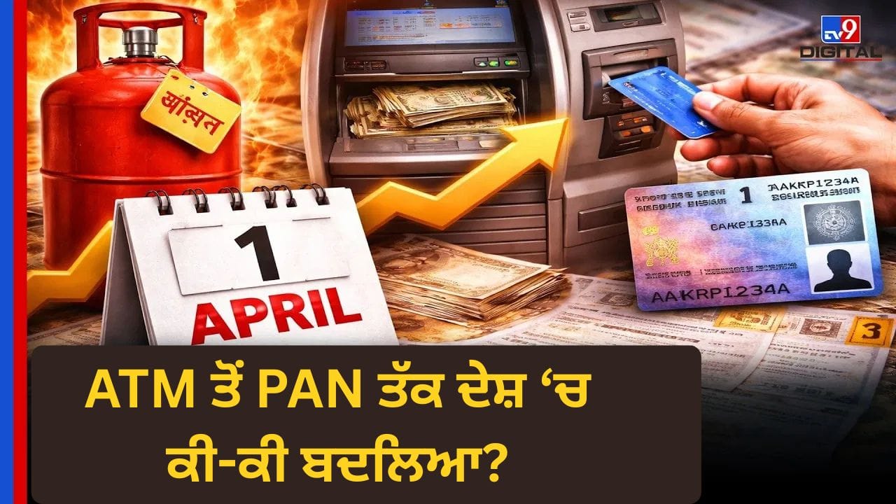 1 ਅਪ੍ਰੈਲ, 2026 ਤੋਂ ਬਦਲੇ ਇਹ ਵੱਡੇ ਨਿਯਮ: LPG, PAN, ਅਤੇ ATM ਸਮੇਤ ਕਈਆਂ 'ਤੇ ਅਸਰ