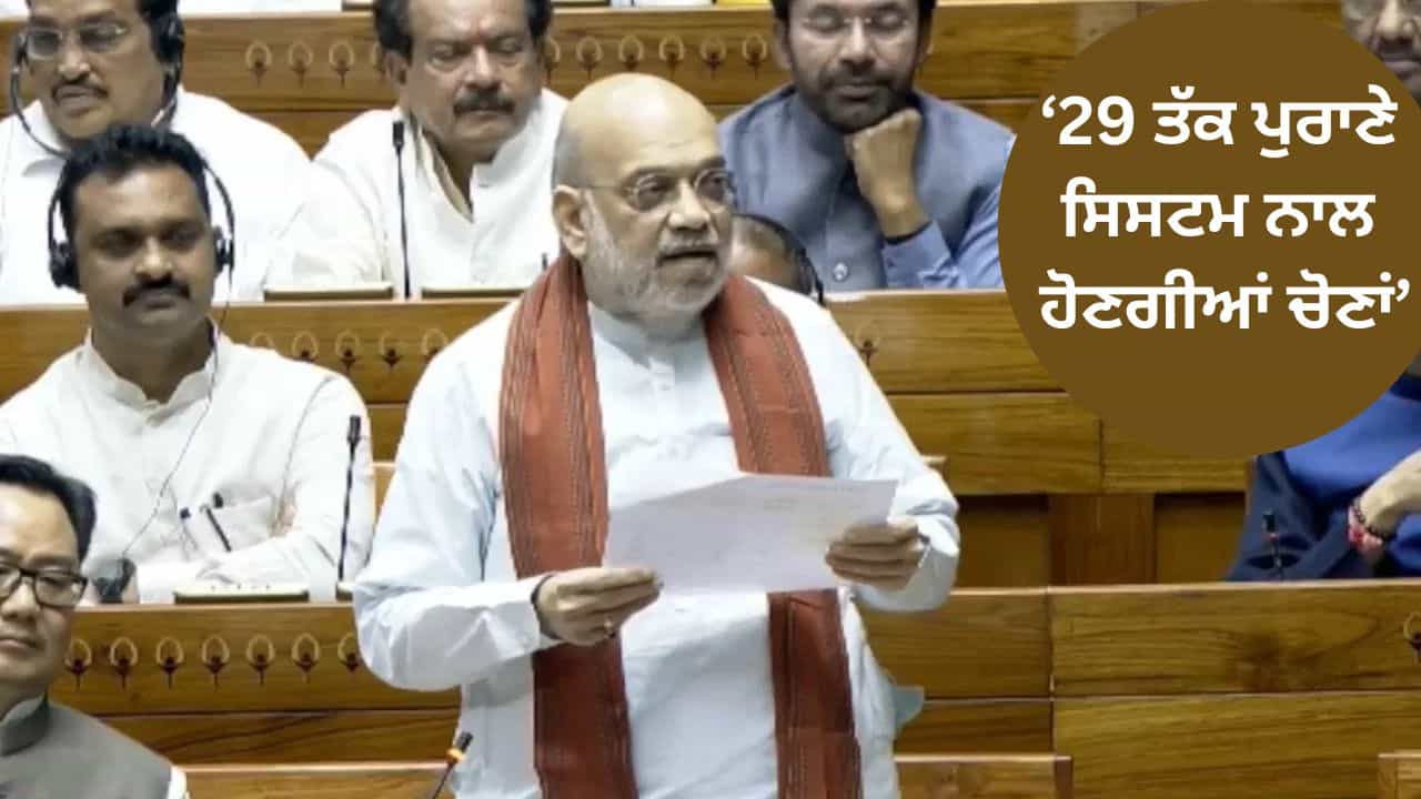 2029 ਤੱਕ ਦੀਆਂ ਸਾਰੀਆਂ ਚੋਣਾਂ ਪੁਰਾਣੇ ਸਿਸਟਮ ਨਾਲ ਹੋਣਗੀਆਂ... ਲੋਕ ਸਭਾ ਵਿੱਚ ਬੋਲੇ ਕੇਂਦਰੀ ਗ੍ਰਹਿ ਮੰਤਰੀ ਅਮਿਤ ਸ਼ਾਹ