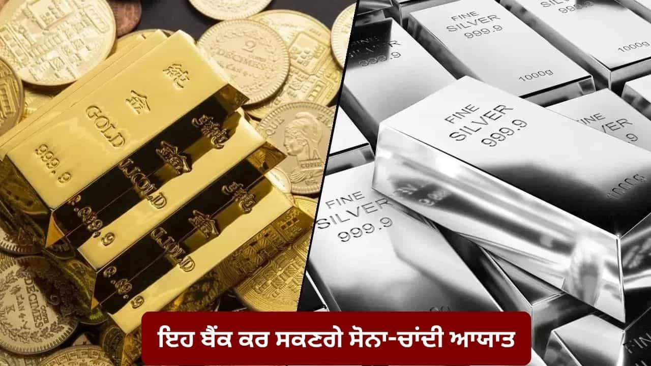 ਸੋਨਾ-ਚਾਂਦੀ ਆਯਾਤ ਕਰਨ ਵਾਲੇ 15 ਬੈਂਕਾਂ ਦੀ ਸੂਚੀ ਜਾਰੀ, ਕੇਂਦਰ ਸਰਕਾਰ ਨੇ 2029 ਤੱਕ ਦਿੱਤੀ ਵਿਸ਼ੇਸ਼ ਮਨਜ਼ੂਰੀ