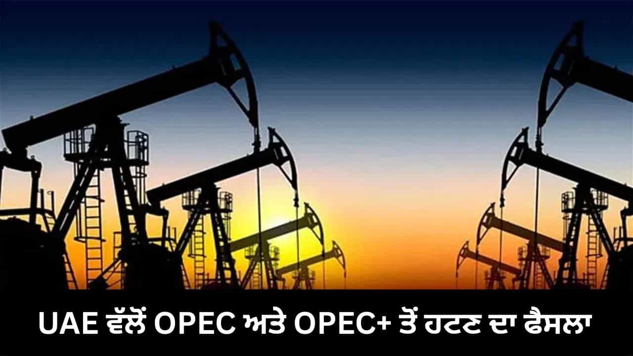 UAE ਨੇ OPEC ਅਤੇ OPEC+ ਤੋਂ ਹਟਣ ਬਾਹਰ ਹੋਣ ਦਾ ਲਿਆ ਫੈਸਲਾ, ਤੇਲ ਉਤਪਾਦਕ ਦੇਸ਼ਾਂ ਲਈ ਵੱਡਾ ਝਟਕਾ