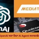 OpenAI ਬਣਾ ਰਿਹਾ AI Agent ਸਮਾਰਟਫੋਨ, MediaTek ਅਤੇ Qualcomm ਨਾਲ ਤਿਆਰ ਹੋਣਗੇ ਖਾਸ ਚਿੱਪ
