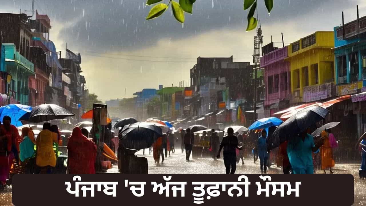 ਪੰਜਾਬ ਦੇ 7 ਜ਼ਿਲ੍ਹਿਆਂ ਚ ਅੱਜ ਗਰਜ-ਚਮਕ ਨਾਲ ਮੀਂਹ ਦੀ ਸੰਭਾਵਨਾ