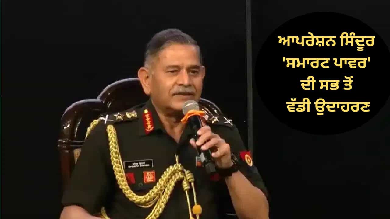 ਐਕਸ਼ਨ-ਕੰਟਰੋਲ ਅਤੇ ਮੈਸੇਜ... ਫੌਜ ਮੁਖੀ ਨੇ ਆਪਰੇਸ਼ਨ ਸਿੰਦੂਰ ਨੂੰ ਦੱਸਿਆ ਸਮਾਰਟ ਪਾਵਰ ਦੀ ਸਭ ਤੋਂ ਵੱਡੀ ਉਦਾਹਰਣ