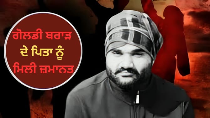 ਗੋਲਡੀ ਬਰਾੜ ਦੇ ਪਿਤਾ ਨੂੰ ਮਿਲੀ ਜ਼ਮਾਨਤ, 50 ਲੱਖ ਦੀ ਫਿਰੌਤੀ ਮੰਗਣ ਦਾ ਇਲਜ਼ਾਮ