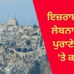 ਇਜ਼ਰਾਈਲ ਨੇ ਲੇਬਨਾਨ ਦੇ 900 ਸਾਲ ਪੁਰਾਣੇ ਕਿਲ੍ਹੇ ‘ਤੇ ਕੀਤਾ ਕਬਜ਼ਾ, ਹਿਜ਼ਬੁੱਲਾ ਲਈ ਵੱਡਾ ਝਟਕਾ