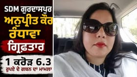 SDM ਗੁਰਦਾਸਪੁਰ ਅਨੁਪ੍ਰੀਤ ਰੰਧਾਵਾ ਗ੍ਰਿਫ਼ਤਾਰ, ਜ਼ਮੀਨ ਐਕੁਆਇਰ 'ਚ ਗਬਨ ਦਾ ਮਾਮਲਾ