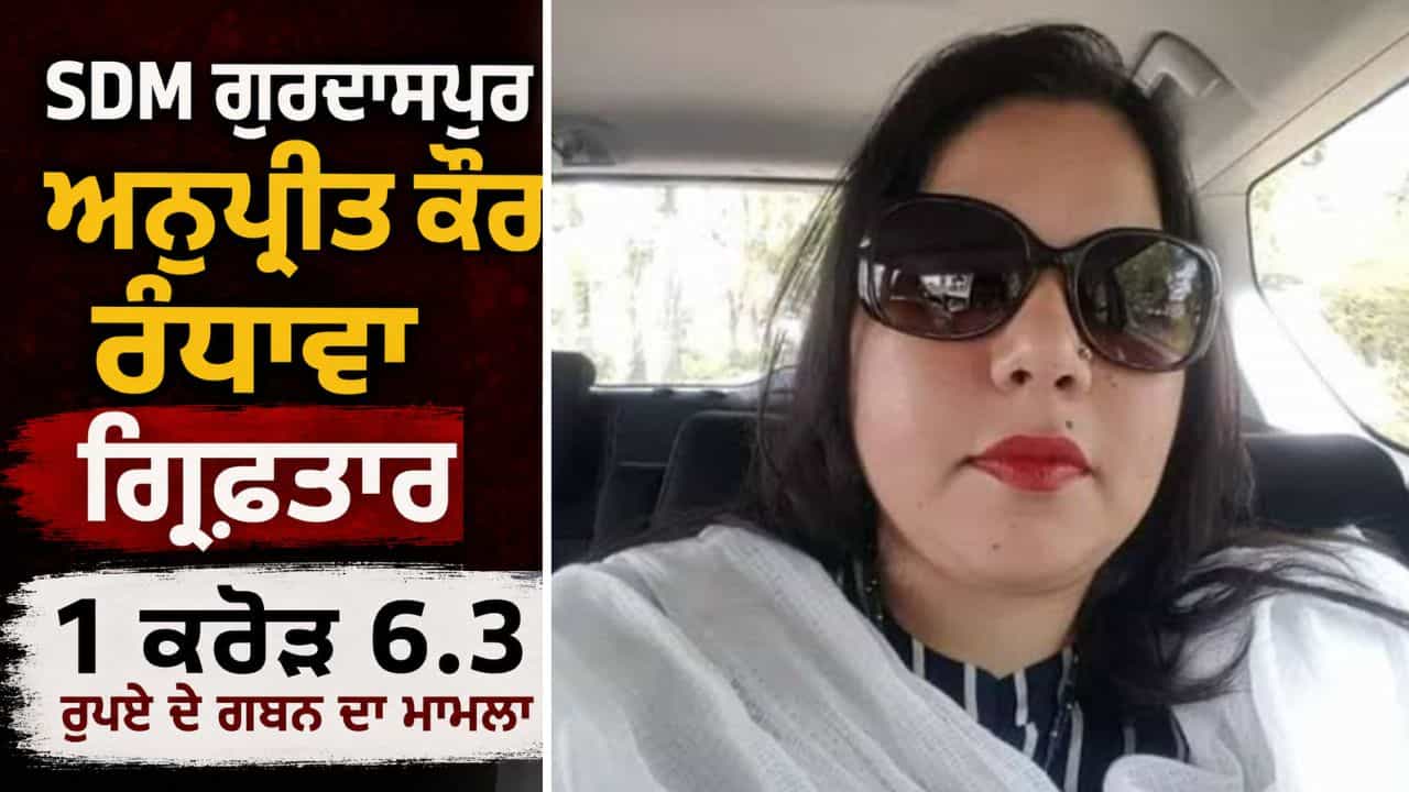 SDM ਗੁਰਦਾਸਪੁਰ ਅਨੁਪ੍ਰੀਤ ਕੌਰ ਰੰਧਾਵਾ ਨੂੰ ਪੱਟੀ ਪੁਲਿਸ ਨੇ ਕੀਤਾ ਗ੍ਰਿਫ਼ਤਾਰ, ਹਾਈਵੇਅ ਜ਼ਮੀਨ ਐਕੁਆਇਰ ਚ ਗਬਨ ਦਾ ਮਾਮਲਾ