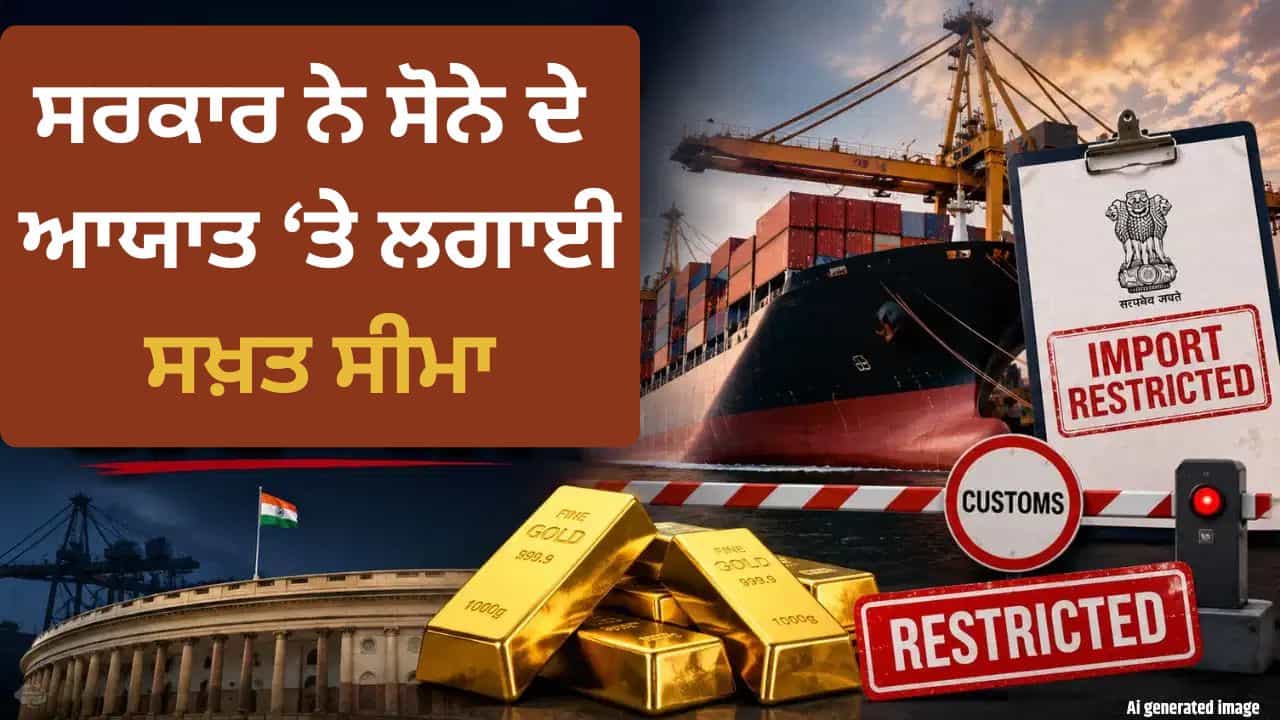 ਸਰਕਾਰ ਦਾ ਵੱਡਾ ਐਕਸ਼ਨ, ਸੋਨੇ ਦੀ ਦਰਾਮਦ ਤੇ ਸਖ਼ਤ ਕੀਤੇ ਨਿਯਮ, ਨਿਰਧਾਰਤ ਕੀਤੀਆਂ ਸੀਮਾਵਾਂ