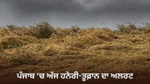 ਪੰਜਾਬ ਭਰ 'ਚ ਅੱਜ ਤੂਫ਼ਾਨ ਦਾ ਅਲਰਟ ਤੇ ਬਾਰਿਸ਼ ਦੀ ਭਵਿੱਖਬਾਣੀ, ਜਾਣੋ ਮੌਸਮ ਦਾ ਹਾਲ