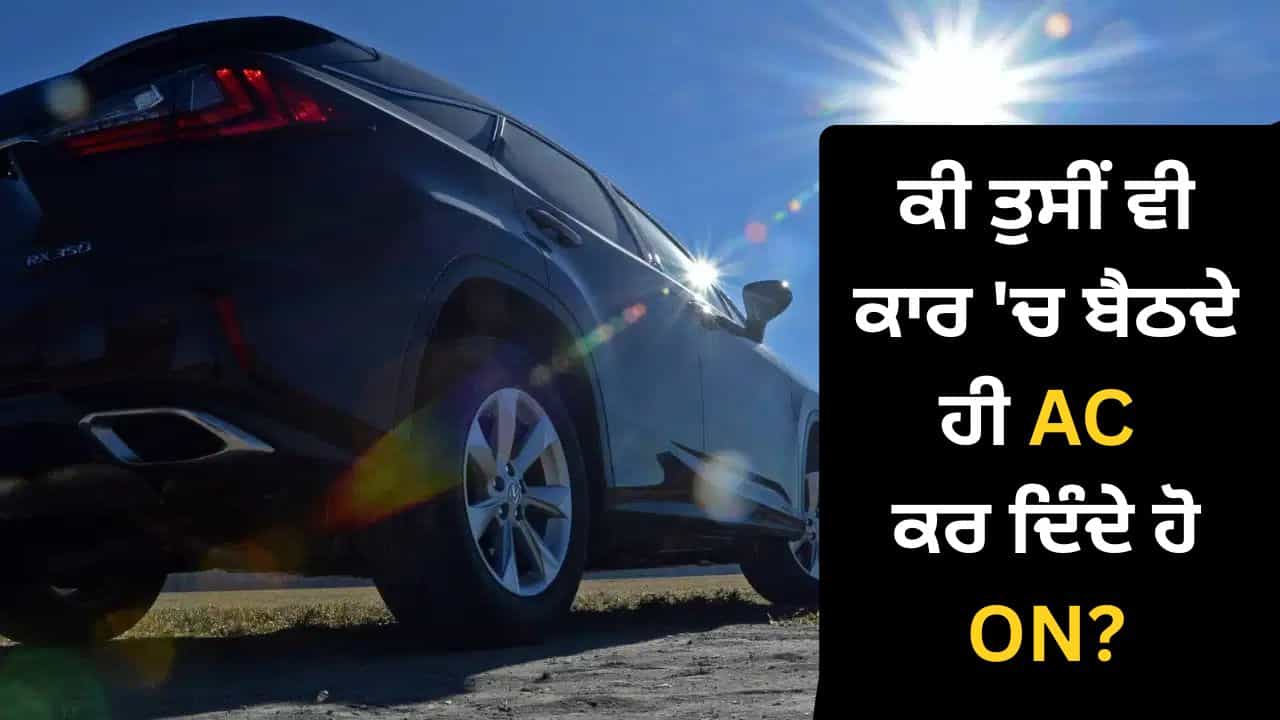 ਧੁੱਪ ਚ ਖੜ੍ਹੀ ਕਾਰ ਵਿੱਚ ਬੈਠਦੇ ਹੀ AC ਚਲਾਉਣਾ ਪੈ ਸਕਦਾ ਹੈ ਭਾਰੀ! ਜਾਣੋ ਨੁਕਸਾਨ ਧੁੱਪ ਚ ਖੜ੍ਹੀ ਕਾਰ ਵਿੱਚ ਬੈਠਦੇ ਹੀ AC ਚਲਾਉਣਾ ਪੈ ਸਕਦਾ ਹੈ ਭਾਰੀ! ਜਾਣੋ ਨੁਕਸਾਨ